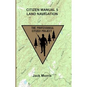 Morris, Jack Citizen Manual 5 Land Navigation (The Professional Citizen Project) Morris, Jack Citizen Manual 5 Land Navigation (The Professional Citizen Project)