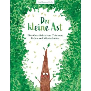 Hammer-Drube, Sven Der kleine Ast: Eine Geschichte vom Träumen, Fallen und Wiederfinden Hammer-Drube, Sven Der kleine Ast: Eine Geschichte vom Träumen, Fallen und Wiederfinden