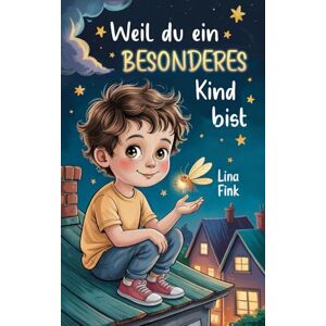 Fink, Lina Weil du ein besonderes Kind bist: Ein Kinderbuch über Mut, innere Stärke und Selbstvertrauen (Geschenkbuch für Jungen und Mädchen) Fink, Lina Weil du ein besonderes Kind bist: Ein Kinderbuch über Mut, innere Stärke und Selbstvertrauen (Geschenkbuch für Jungen und Mädchen)