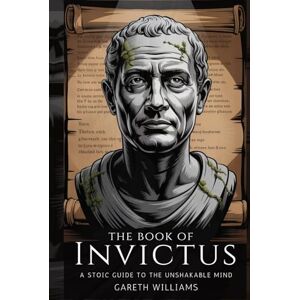 Williams, Mr Gareth The Book of Invictus: A Stoic Guide to the Unshakable Mind Williams, Mr Gareth The Book of Invictus: A Stoic Guide to the Unshakable Mind