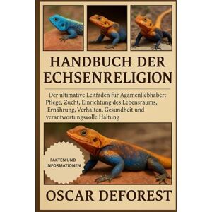 DEFOREST, OSCAR Handbuch der Echsenreligion: Der ultimative Leitfaden für Agamenliebhaber: Pflege, Zucht, Einrichtung des Lebensraums, Ernährung, Verhalten, Gesundheit und verantwortungsvolle Haltung. DEFOREST, OSCAR Handbuch der Echsenreligion: Der ultimative Leitfaden für Agamenliebhaber: Pflege, Zucht, Einrichtung des Lebensraums, Ernährung, Verhalten, Gesundheit und verantwortungsvolle Haltung.