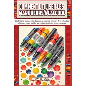 O.TOBS, EWI COMMENT UTILISER LES MARQUEURS À L'ALCOOL: Libérez la puissance des marqueurs à alcool : 7 méthodes simples pour sublimer instantanément vos œuvres O.TOBS, EWI COMMENT UTILISER LES MARQUEURS À L'ALCOOL: Libérez la puissance des marqueurs à alcool : 7 méthodes simples pour sublimer instantanément vos œuvres