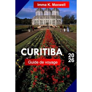 Maxwell, Imma K. Curitiba Guide de voyage 2026: Explorez Curitiba, au Brésil, comme un local avec des itinéraires complets, des cartes de voyage et des attractions incontournables Maxwell, Imma K. Curitiba Guide de voyage 2026: Explorez Curitiba, au Brésil, comme un local avec des itinéraires complets, des cartes de voyage et des attractions incontournables