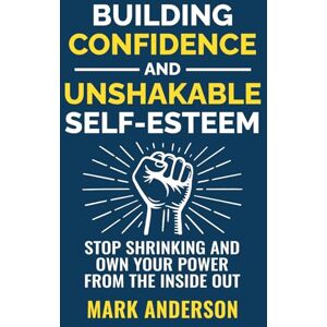 Anderson, Mark Building Confidence and Unshakable Self-Esteem: Stop Shrinking and Own Your Power from the Inside Out Anderson, Mark Building Confidence and Unshakable Self-Esteem: Stop Shrinking and Own Your Power from the Inside Out