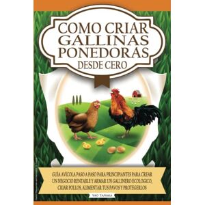 Tanaka, Yao Como Criar Gallinas Ponedoras Desde Cero: Guía avícola paso a paso para principiantes para crear un negocio rentable y armar un gallinero ecológico, criar pollos, alimentar tus pavos y protegerlos Tanaka, Yao Como Criar Gallinas Ponedoras Desde Cero: Guía avícola paso a paso para principiantes para crear un negocio rentable y armar un gallinero ecológico, criar pollos, alimentar tus pavos y protegerlos