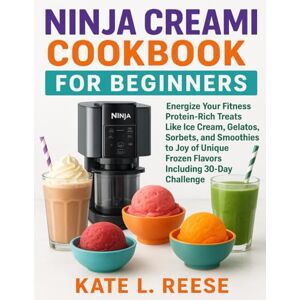 Reese, Kate L. NINJA CREAMI COOKBOOK FOR BEGINNERS: Energize Your Fitness Protein-Rich Treats Like Ice Cream, Gelatos, Sorbets, Milkshakes, and Smoothies to Joy of Unique Frozen Flavors including 30-Day Challenge Reese, Kate L. NINJA CREAMI COOKBOOK FOR BEGINNERS: Energize Your Fitness Protein-Rich Treats Like Ice Cream, Gelatos, Sorbets, Milkshakes, and Smoothies to Joy of Unique Frozen Flavors including 30-Day Challenge
