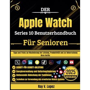 Lopez, Ray V. Der Apple Watch Serie 10 Benutzerhandbuch Für Senioren: Tipps und Tricks zur Maximierung der Leistung, Produktivität und zur Beherrschung Ihres Geräts Lopez, Ray V. Der Apple Watch Serie 10 Benutzerhandbuch Für Senioren: Tipps und Tricks zur Maximierung der Leistung, Produktivität und zur Beherrschung Ihres Geräts