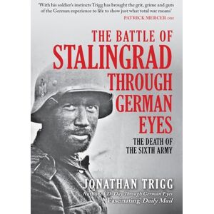 Trigg, Jonathan The Battle of Stalingrad Through German Eyes: The Death of the Sixth Army Trigg, Jonathan The Battle of Stalingrad Through German Eyes: The Death of the Sixth Army