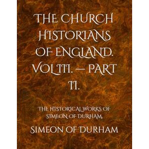 Simeon of Durham THE CHURCH HISTORIANS OF ENGLAND. VOL III. — PART II.: THE HISTORICAL WORKS OF . Simeon of Durham THE CHURCH HISTORIANS OF ENGLAND. VOL III. — PART II.: THE HISTORICAL WORKS OF .