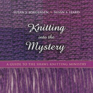 Jorgensen, Susan S Knitting Into the Mystery: A Guide to the Shawl-Knitting Ministry Jorgensen, Susan S Knitting Into the Mystery: A Guide to the Shawl-Knitting Ministry