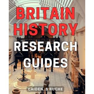 S Roche, Caiden . Britain History Research Guides: Discover the Fascinating Past of Britain: Expert Research Tips and Guides Perfect for History Buffs and Gift-Giving Alike. S Roche, Caiden . Britain History Research Guides: Discover the Fascinating Past of Britain: Expert Research Tips and Guides Perfect for History Buffs and Gift-Giving Alike.