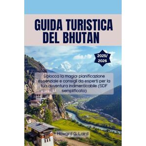 Laird, Howard G. GUIDA TURISTICA DEL BHUTAN 2025/2026: Sblocca la magia: pianificazione essenziale e consigli da esperti per la tua avventura indimenticabile (SDF semplificato) Laird, Howard G. GUIDA TURISTICA DEL BHUTAN 2025/2026: Sblocca la magia: pianificazione essenziale e consigli da esperti per la tua avventura indimenticabile (SDF semplificato)