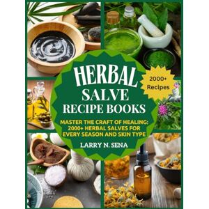 N. Sena, Larry Herbal Salve Recipe Books: Master the Craft of Healing: 2000+ Herbal Salves for Every Season and Skin Type N. Sena, Larry Herbal Salve Recipe Books: Master the Craft of Healing: 2000+ Herbal Salves for Every Season and Skin Type