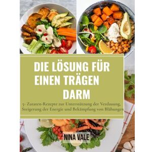 Vale, Nina Die Lösung für einen trägen Darm: 5- Zutaten-Rezepte zur Unterstützung der Verdauung, Steigerung der Energie und Bekämpfung von Blähungen Vale, Nina Die Lösung für einen trägen Darm: 5- Zutaten-Rezepte zur Unterstützung der Verdauung, Steigerung der Energie und Bekämpfung von Blähungen