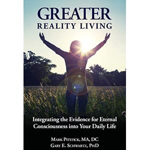 Pitstick MA, DC, Dr. Mark R. Greater Reality Living, 2nd Edition: Integrating the Evidence for Eternal Consciousness: Volume 1 Pitstick MA, DC, Dr. Mark R. Greater Reality Living, 2nd Edition: Integrating the Evidence for Eternal Consciousness: Volume 1