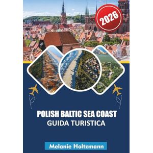 Holtzmann, Melanie POLISH BALTIC SEA COAST GUIDA TURISTICA 2026: "Itinerari esperti, segreti locali e spiagge nascoste con mappe, guide gastronomiche e consigli di viaggio per famiglie Holtzmann, Melanie POLISH BALTIC SEA COAST GUIDA TURISTICA 2026: "Itinerari esperti, segreti locali e spiagge nascoste con mappe, guide gastronomiche e consigli di viaggio per famiglie