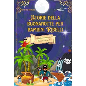 Mannerly, Melanie STORIE DELLA BUONANOTTE PER BAMBINI RIBELLI: VIVACI E MAGNIFICHE ILLUSTRAZIONI, OGNI SOTRIA CON UNA MORALE, PER BAMBINI DA 3-6 ANNI Mannerly, Melanie STORIE DELLA BUONANOTTE PER BAMBINI RIBELLI: VIVACI E MAGNIFICHE ILLUSTRAZIONI, OGNI SOTRIA CON UNA MORALE, PER BAMBINI DA 3-6 ANNI