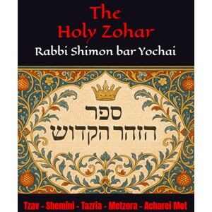 Yochai, R Shimon bar The Holy Zohar: The secrets of the divine Tanna Rabbi Shimon bar Yochai(RASHBI) Tzav Shemini Tazria Metzora Acharei Mot Yochai, R Shimon bar The Holy Zohar: The secrets of the divine Tanna Rabbi Shimon bar Yochai(RASHBI) Tzav Shemini Tazria Metzora Acharei Mot