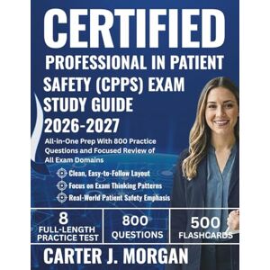 Morgan, Carter J. Certified Professional in Patient Safety (CPPS) Exam Study Guide 2026-2027: All-in-One Prep With 800 Practice Questions and Focused Review of All Exam Domains Morgan, Carter J. Certified Professional in Patient Safety (CPPS) Exam Study Guide 2026-2027: All-in-One Prep With 800 Practice Questions and Focused Review of All Exam Domains