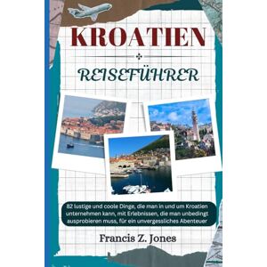 Jones, Francis Z. Kroatien-Reiseführer 2026: 82 lustige und coole Dinge, die man in und um Kroatien unternehmen kann, mit Erlebnissen, die man unbedingt ausprobieren ... Abenteuer (Jones der Abenteurer (GR)) Jones, Francis Z. Kroatien-Reiseführer 2026: 82 lustige und coole Dinge, die man in und um Kroatien unternehmen kann, mit Erlebnissen, die man unbedingt ausprobieren ... Abenteuer (Jones der Abenteurer (GR))