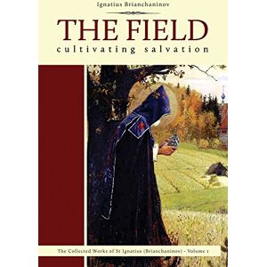 Brianchaninov, Ignatius The Field: Cultivating Salvation: 1 (Complete Works of Saint Ignatius Brianchaninov) Brianchaninov, Ignatius The Field: Cultivating Salvation: 1 (Complete Works of Saint Ignatius Brianchaninov)