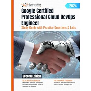 Specialist, IP Google Certified Professional Cloud DevOps Engineer Study Guide with Practice Questions & Labs: Second Edition 2024 Specialist, IP Google Certified Professional Cloud DevOps Engineer Study Guide with Practice Questions & Labs: Second Edition 2024
