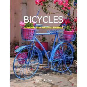 Sar, Katia Bicycles Adorned With Beautiful Flowers: A perfect Coffee Table Picture Book Nature Enthusiasts . Sar, Katia Bicycles Adorned With Beautiful Flowers: A perfect Coffee Table Picture Book Nature Enthusiasts .