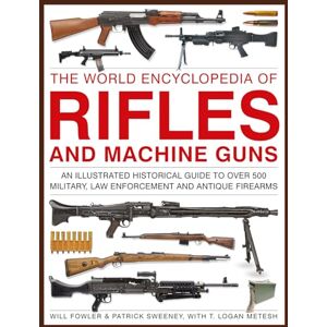 Fowler, Will Rifles and Machine Guns, The World Encyclopedia of: An illustrated historical guide to over 500 military, law enforcement and antique firearms Fowler, Will Rifles and Machine Guns, The World Encyclopedia of: An illustrated historical guide to over 500 military, law enforcement and antique firearms