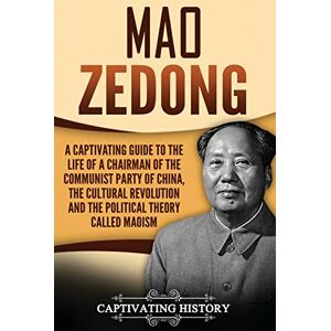 History, Captivating Mao Zedong: A Captivating Guide to the Life of a Chairman of the Communist Party of China, the Cultural Revolution and the Political Theory of Maoism (Biographies) History, Captivating Mao Zedong: A Captivating Guide to the Life of a Chairman of the Communist Party of China, the Cultural Revolution and the Political Theory of Maoism (Biographies)