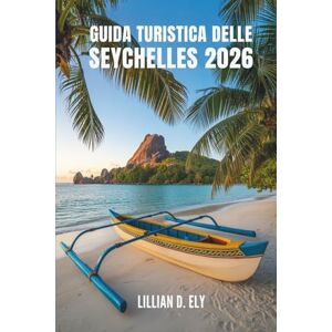 Ely, Lillian D. GUIDA TURISTICA DELLE SEYCHELLES 2026: Viaggi attraverso le isole e la cultura del paradiso tropicale africano. Ely, Lillian D. GUIDA TURISTICA DELLE SEYCHELLES 2026: Viaggi attraverso le isole e la cultura del paradiso tropicale africano.