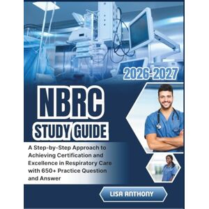 ANTHONY, LISA NBRC STUDY GUIDE 2026-2027: A Step-by-Step Approach to Achieving Certification and Excellence in Respiratory Care with 650+ Practice Question and Answer ANTHONY, LISA NBRC STUDY GUIDE 2026-2027: A Step-by-Step Approach to Achieving Certification and Excellence in Respiratory Care with 650+ Practice Question and Answer
