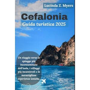 Myers, Lucinda Z. Cefalonia Guida turistica 2025: Un viaggio verso le spiagge più incontaminate dell'isola, i villaggi più incantevoli e le meravigliose esperienze ioniche. Myers, Lucinda Z. Cefalonia Guida turistica 2025: Un viaggio verso le spiagge più incontaminate dell'isola, i villaggi più incantevoli e le meravigliose esperienze ioniche.