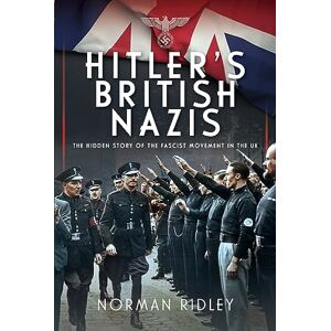 Norman Hitler's British Nazis: The Hidden Story of the Fascist Movement in the UK Norman Hitler's British Nazis: The Hidden Story of the Fascist Movement in the UK