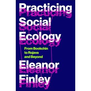 Finley, Eleanor Practicing Social Ecology: From Bookchin to Rojava and Beyond (FireWorks) Finley, Eleanor Practicing Social Ecology: From Bookchin to Rojava and Beyond (FireWorks)