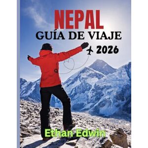 Edwin, Ethan NEPAL GUÍA DE VIAJE 2026: Una guía completa sobre la cultura, la gastronomía y las aventuras del Himalaya Edwin, Ethan NEPAL GUÍA DE VIAJE 2026: Una guía completa sobre la cultura, la gastronomía y las aventuras del Himalaya