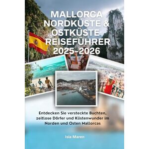 Maren, Isla Mallorca Nordküste & Ostküste Reiseführer 2025-2026: Entdecken Sie versteckte Buchten, zeitlose Dörfer und Küstenwunder im Norden und Osten Mallorcas Maren, Isla Mallorca Nordküste & Ostküste Reiseführer 2025-2026: Entdecken Sie versteckte Buchten, zeitlose Dörfer und Küstenwunder im Norden und Osten Mallorcas