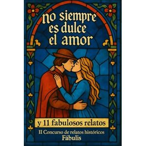 Egea Mompeán, Isabel NO SIEMPRE ES DULCE EL AMOR: y 11 fabulosos relatos. II Concurso de relatos históricos Fábulis Egea Mompeán, Isabel NO SIEMPRE ES DULCE EL AMOR: y 11 fabulosos relatos. II Concurso de relatos históricos Fábulis
