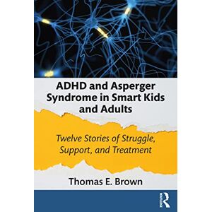 Brown, Thomas E. ADHD and Asperger Syndrome in Smart Kids and Adults: Twelve Stories of Struggle, Support, and Treatment Brown, Thomas E. ADHD and Asperger Syndrome in Smart Kids and Adults: Twelve Stories of Struggle, Support, and Treatment