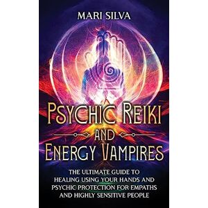 Silva Psychic Reiki and Energy Vampires: The Ultimate Guide to Healing Using Your Hands and Psychic Protection for Empaths and Highly Sensitive People Silva Psychic Reiki and Energy Vampires: The Ultimate Guide to Healing Using Your Hands and Psychic Protection for Empaths and Highly Sensitive People