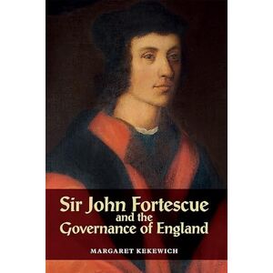 Kekewich, Margaret Sir John Fortescue and the Governance of England Kekewich, Margaret Sir John Fortescue and the Governance of England