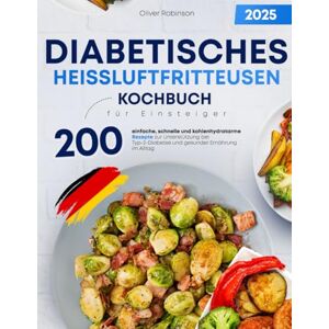 Robinson Diabetisches Heißluftfritteusen-Kochbuch für Einsteiger: 200 einfache, schnelle und kohlenhydratarme Rezepte zur Unterstützung bei Typ-2-Diabetes und gesunder Ernährung im Alltag Robinson Diabetisches Heißluftfritteusen-Kochbuch für Einsteiger: 200 einfache, schnelle und kohlenhydratarme Rezepte zur Unterstützung bei Typ-2-Diabetes und gesunder Ernährung im Alltag