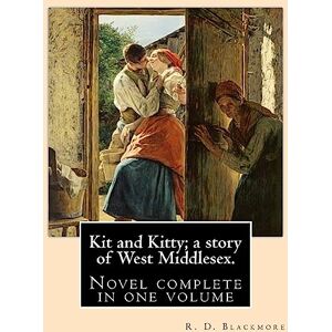 Blackmore, R. D. Kit and Kitty; a story of West Middlesex. By: R. D. Blackmore: Kit and Kitty: a story of west Middlesex is a three-volume novel by R. D. Blackmore ... is set near Sunbury-on-Thames in Middlesex. Blackmore, R. D. Kit and Kitty; a story of West Middlesex. By: R. D. Blackmore: Kit and Kitty: a story of west Middlesex is a three-volume novel by R. D. Blackmore ... is set near Sunbury-on-Thames in Middlesex.