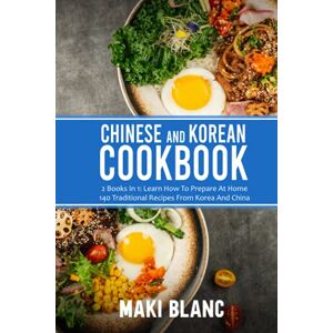 Blanc, Maki Chinese And Korean Cookbook: 2 Books In 1: Learn How To Prepare At Home 140 Traditional Recipes From Korea And China Blanc, Maki Chinese And Korean Cookbook: 2 Books In 1: Learn How To Prepare At Home 140 Traditional Recipes From Korea And China