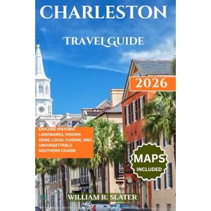 SLATER, WILLIAM R. CHARLESTON TRAVEL GUIDE 2026: Explore Historic Landmarks, Hidden Gems, Local Cuisine, and Unforgettable Southern Charm SLATER, WILLIAM R. CHARLESTON TRAVEL GUIDE 2026: Explore Historic Landmarks, Hidden Gems, Local Cuisine, and Unforgettable Southern Charm