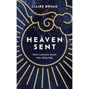 Broad, Claire Heaven Sent: Soul Lessons from the Afterlife Broad, Claire Heaven Sent: Soul Lessons from the Afterlife