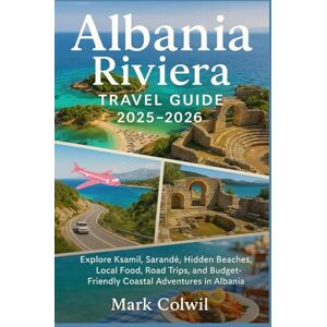 Colwil, Mark Albania Riviera Travel Guide 2025-2026: Explore Ksamil, Sarandë, Hidden Beaches, Local Food, Road Trips, and Budget-Friendly Coastal Adventures in Albania Colwil, Mark Albania Riviera Travel Guide 2025-2026: Explore Ksamil, Sarandë, Hidden Beaches, Local Food, Road Trips, and Budget-Friendly Coastal Adventures in Albania