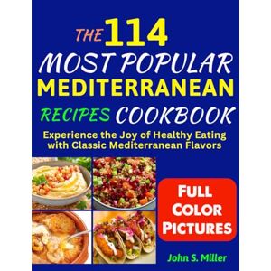 Miller, John S. The 114 Most Popular Mediterranean Recipes Cookbook: Experience the Joy of Healthy Eating with Classic Mediterranean Flavors Miller, John S. The 114 Most Popular Mediterranean Recipes Cookbook: Experience the Joy of Healthy Eating with Classic Mediterranean Flavors