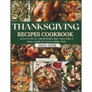 T. Cole, Susan THANKSGIVING RECIPES COOKBOOK: Stress-Free Harvest with 100 Recipes, Make-Ahead Menus & Pantry Secrets for Flawless Holiday Feasts (Seasonal Recipes and Cookbook Series) T. Cole, Susan THANKSGIVING RECIPES COOKBOOK: Stress-Free Harvest with 100 Recipes, Make-Ahead Menus & Pantry Secrets for Flawless Holiday Feasts (Seasonal Recipes and Cookbook Series)