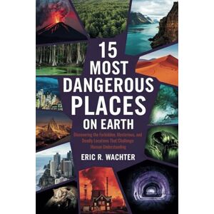 R. WACHTER, ERIC 15 MOST DANGEROUS PLACES ON EARTH: Discovering the Forbidden, Mysterious, and Deadly Locations That Challenge Human Understanding R. WACHTER, ERIC 15 MOST DANGEROUS PLACES ON EARTH: Discovering the Forbidden, Mysterious, and Deadly Locations That Challenge Human Understanding