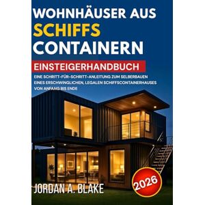 BLAKE, JORDAN A. EINSTEIGERHANDBUCH FÜR WOHNHÄUSER AUS SCHIFFSCONTAINERN: Eine Schritt-für-Schritt-Anleitung zum Selberbauen eines erschwinglichen, legalen Schiffscontainerhauses von Anfang bis Ende BLAKE, JORDAN A. EINSTEIGERHANDBUCH FÜR WOHNHÄUSER AUS SCHIFFSCONTAINERN: Eine Schritt-für-Schritt-Anleitung zum Selberbauen eines erschwinglichen, legalen Schiffscontainerhauses von Anfang bis Ende